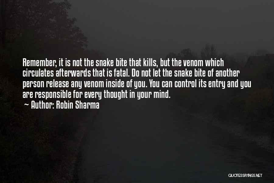 Robin Sharma Quotes: Remember, It Is Not The Snake Bite That Kills, But The Venom Which Circulates Afterwards That Is Fatal. Do Not