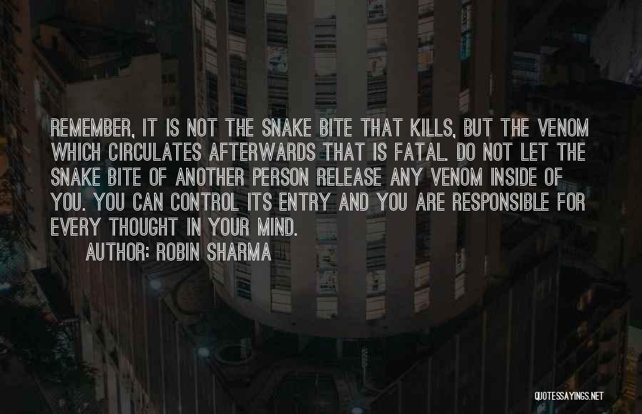 Robin Sharma Quotes: Remember, It Is Not The Snake Bite That Kills, But The Venom Which Circulates Afterwards That Is Fatal. Do Not