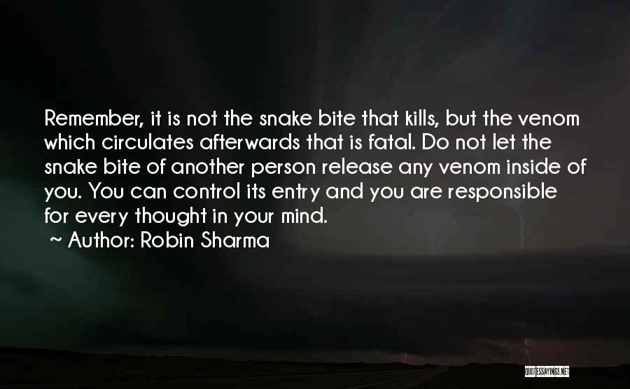 Robin Sharma Quotes: Remember, It Is Not The Snake Bite That Kills, But The Venom Which Circulates Afterwards That Is Fatal. Do Not