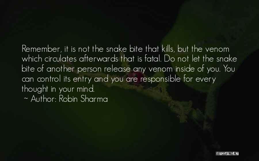 Robin Sharma Quotes: Remember, It Is Not The Snake Bite That Kills, But The Venom Which Circulates Afterwards That Is Fatal. Do Not