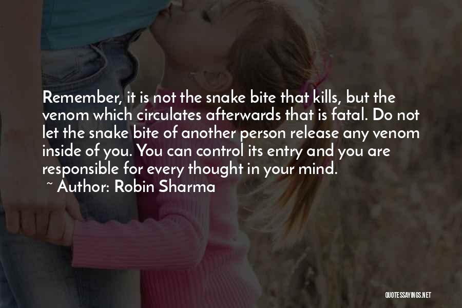 Robin Sharma Quotes: Remember, It Is Not The Snake Bite That Kills, But The Venom Which Circulates Afterwards That Is Fatal. Do Not