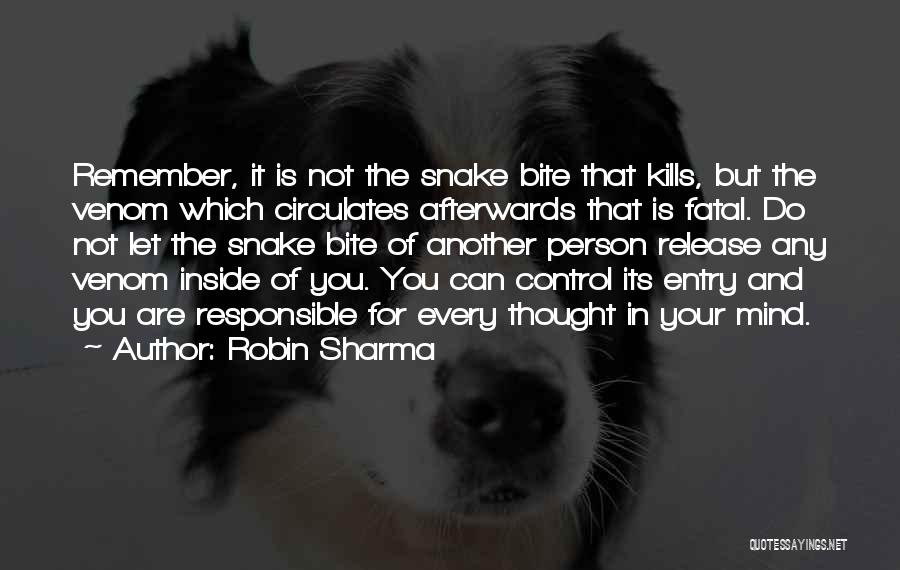 Robin Sharma Quotes: Remember, It Is Not The Snake Bite That Kills, But The Venom Which Circulates Afterwards That Is Fatal. Do Not