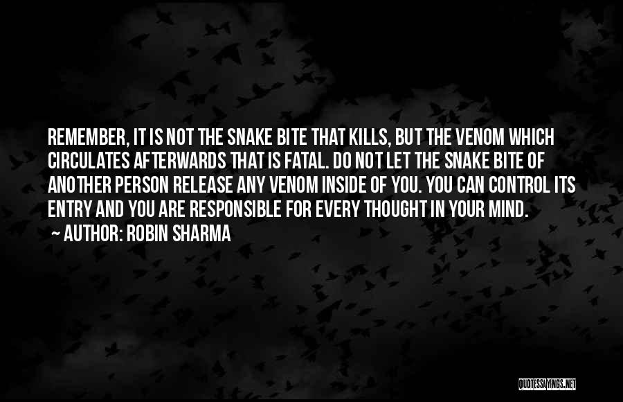 Robin Sharma Quotes: Remember, It Is Not The Snake Bite That Kills, But The Venom Which Circulates Afterwards That Is Fatal. Do Not