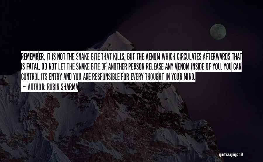Robin Sharma Quotes: Remember, It Is Not The Snake Bite That Kills, But The Venom Which Circulates Afterwards That Is Fatal. Do Not