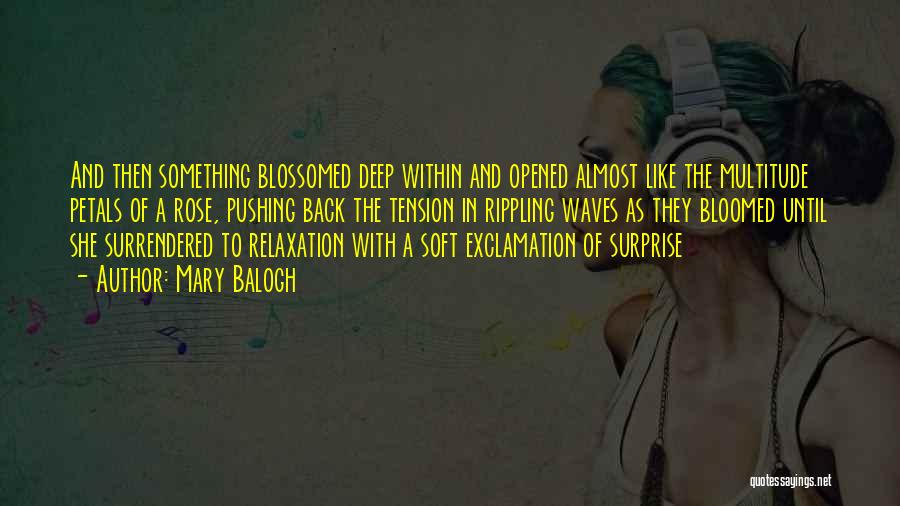 Mary Balogh Quotes: And Then Something Blossomed Deep Within And Opened Almost Like The Multitude Petals Of A Rose, Pushing Back The Tension