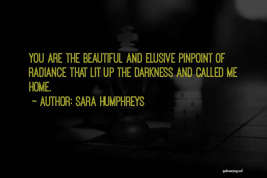 Sara Humphreys Quotes: You Are The Beautiful And Elusive Pinpoint Of Radiance That Lit Up The Darkness And Called Me Home.