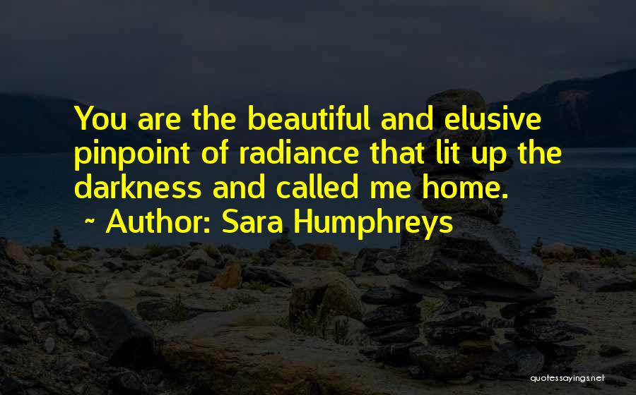 Sara Humphreys Quotes: You Are The Beautiful And Elusive Pinpoint Of Radiance That Lit Up The Darkness And Called Me Home.