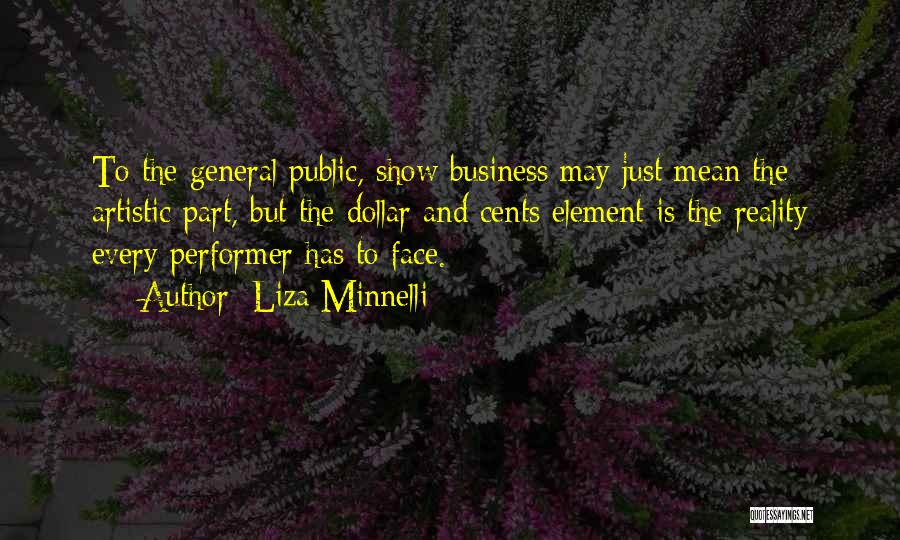 Liza Minnelli Quotes: To The General Public, Show Business May Just Mean The Artistic Part, But The Dollar And Cents Element Is The