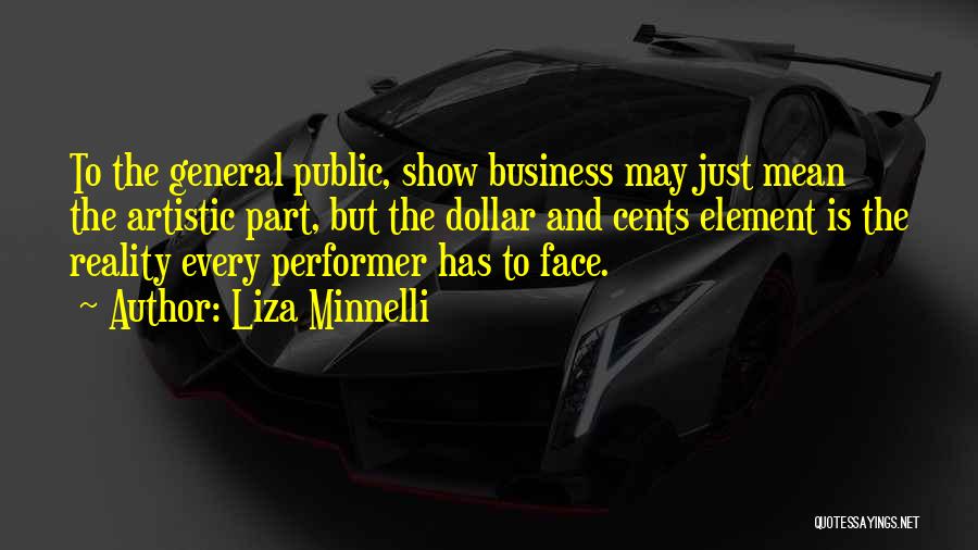 Liza Minnelli Quotes: To The General Public, Show Business May Just Mean The Artistic Part, But The Dollar And Cents Element Is The