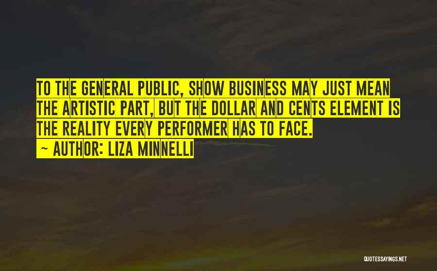 Liza Minnelli Quotes: To The General Public, Show Business May Just Mean The Artistic Part, But The Dollar And Cents Element Is The