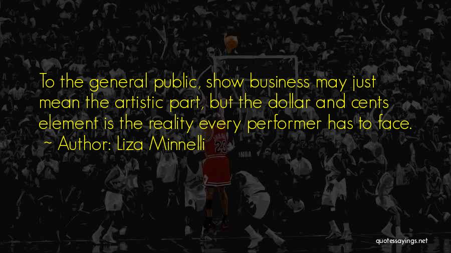 Liza Minnelli Quotes: To The General Public, Show Business May Just Mean The Artistic Part, But The Dollar And Cents Element Is The