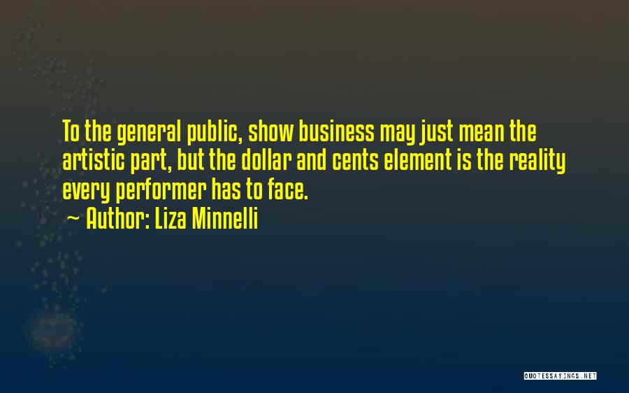 Liza Minnelli Quotes: To The General Public, Show Business May Just Mean The Artistic Part, But The Dollar And Cents Element Is The