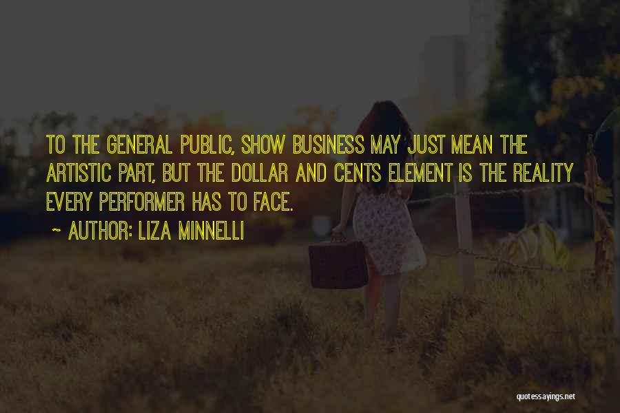 Liza Minnelli Quotes: To The General Public, Show Business May Just Mean The Artistic Part, But The Dollar And Cents Element Is The