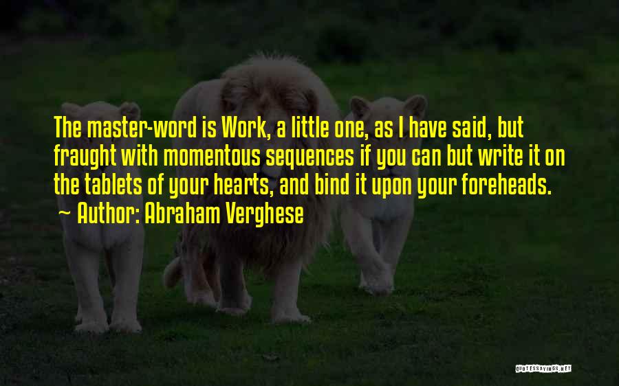 Abraham Verghese Quotes: The Master-word Is Work, A Little One, As I Have Said, But Fraught With Momentous Sequences If You Can But