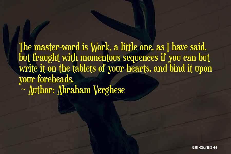 Abraham Verghese Quotes: The Master-word Is Work, A Little One, As I Have Said, But Fraught With Momentous Sequences If You Can But