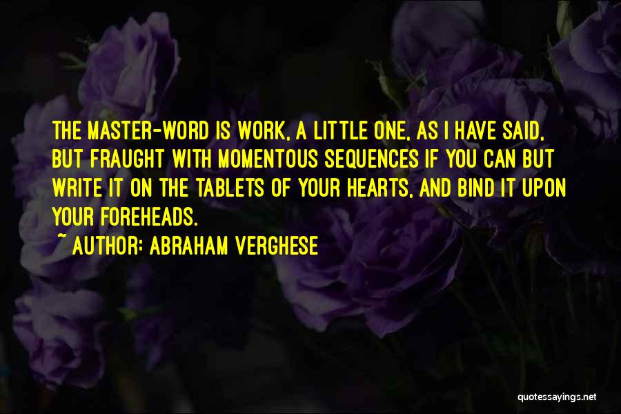 Abraham Verghese Quotes: The Master-word Is Work, A Little One, As I Have Said, But Fraught With Momentous Sequences If You Can But
