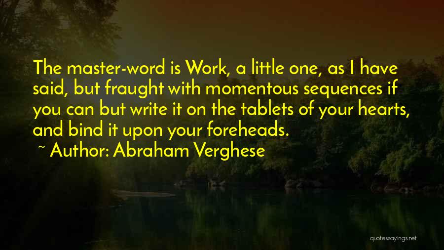 Abraham Verghese Quotes: The Master-word Is Work, A Little One, As I Have Said, But Fraught With Momentous Sequences If You Can But