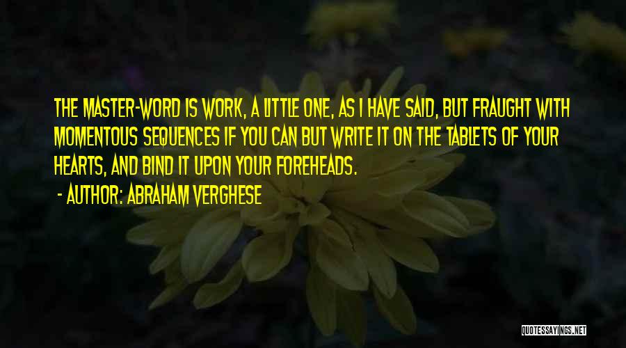 Abraham Verghese Quotes: The Master-word Is Work, A Little One, As I Have Said, But Fraught With Momentous Sequences If You Can But