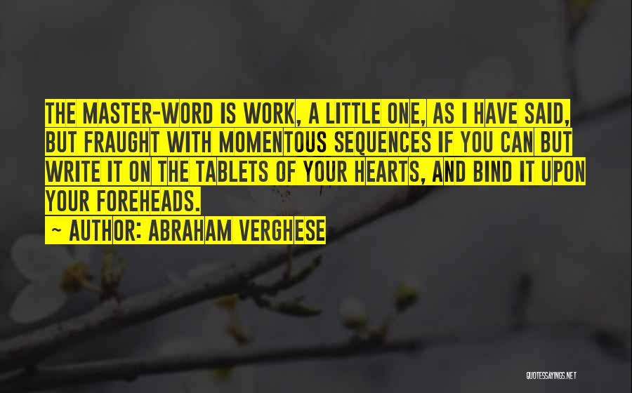 Abraham Verghese Quotes: The Master-word Is Work, A Little One, As I Have Said, But Fraught With Momentous Sequences If You Can But