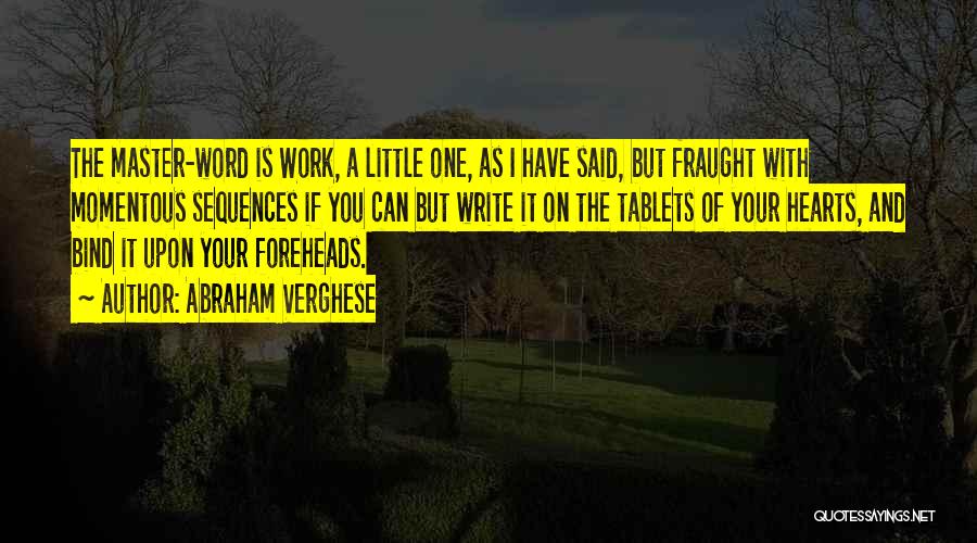 Abraham Verghese Quotes: The Master-word Is Work, A Little One, As I Have Said, But Fraught With Momentous Sequences If You Can But