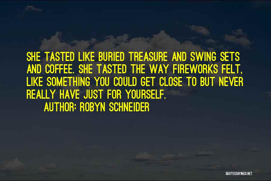 Robyn Schneider Quotes: She Tasted Like Buried Treasure And Swing Sets And Coffee. She Tasted The Way Fireworks Felt, Like Something You Could