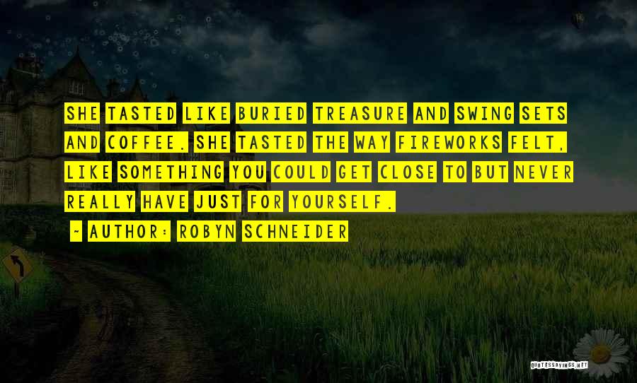 Robyn Schneider Quotes: She Tasted Like Buried Treasure And Swing Sets And Coffee. She Tasted The Way Fireworks Felt, Like Something You Could