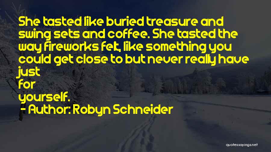 Robyn Schneider Quotes: She Tasted Like Buried Treasure And Swing Sets And Coffee. She Tasted The Way Fireworks Felt, Like Something You Could