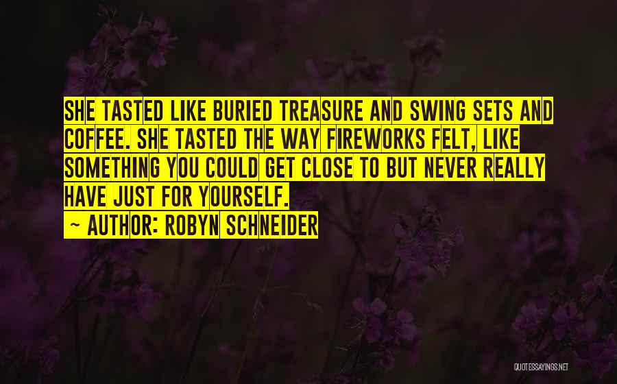 Robyn Schneider Quotes: She Tasted Like Buried Treasure And Swing Sets And Coffee. She Tasted The Way Fireworks Felt, Like Something You Could