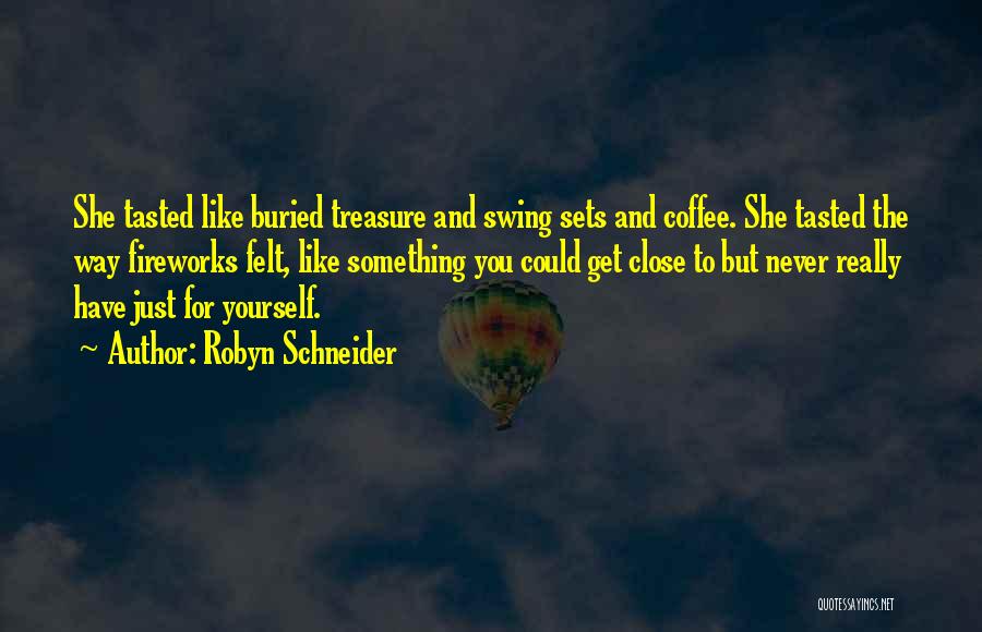 Robyn Schneider Quotes: She Tasted Like Buried Treasure And Swing Sets And Coffee. She Tasted The Way Fireworks Felt, Like Something You Could