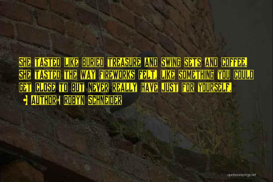 Robyn Schneider Quotes: She Tasted Like Buried Treasure And Swing Sets And Coffee. She Tasted The Way Fireworks Felt, Like Something You Could