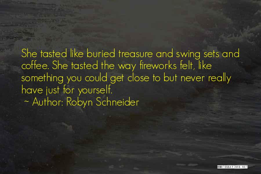 Robyn Schneider Quotes: She Tasted Like Buried Treasure And Swing Sets And Coffee. She Tasted The Way Fireworks Felt, Like Something You Could