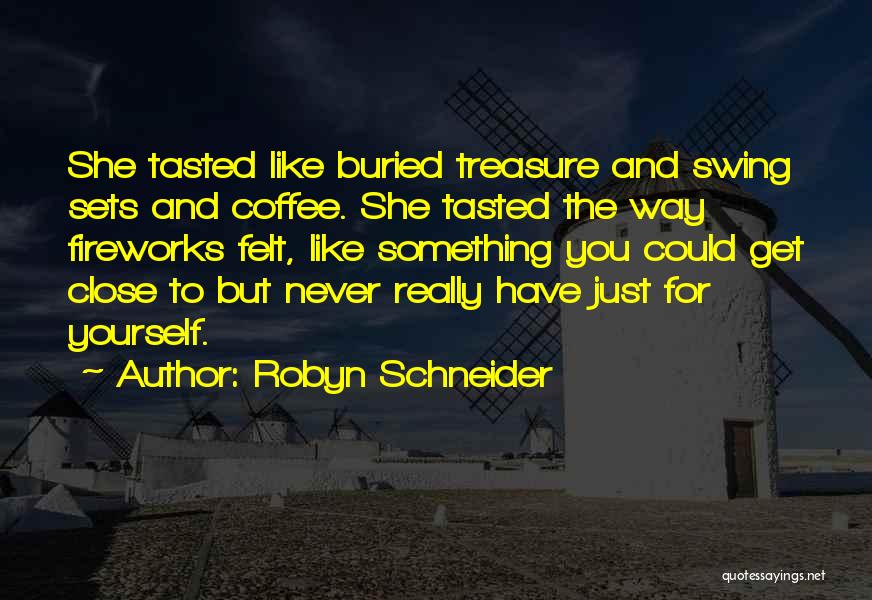 Robyn Schneider Quotes: She Tasted Like Buried Treasure And Swing Sets And Coffee. She Tasted The Way Fireworks Felt, Like Something You Could