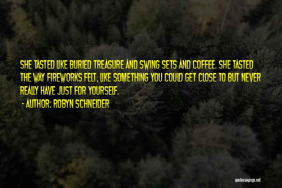 Robyn Schneider Quotes: She Tasted Like Buried Treasure And Swing Sets And Coffee. She Tasted The Way Fireworks Felt, Like Something You Could