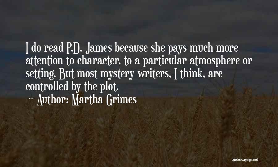 Martha Grimes Quotes: I Do Read P.d. James Because She Pays Much More Attention To Character, To A Particular Atmosphere Or Setting. But