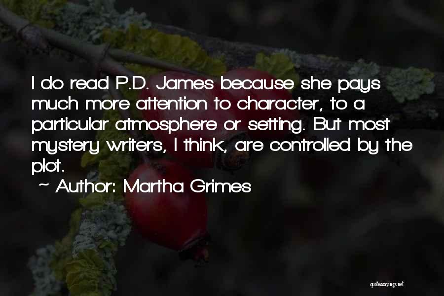 Martha Grimes Quotes: I Do Read P.d. James Because She Pays Much More Attention To Character, To A Particular Atmosphere Or Setting. But