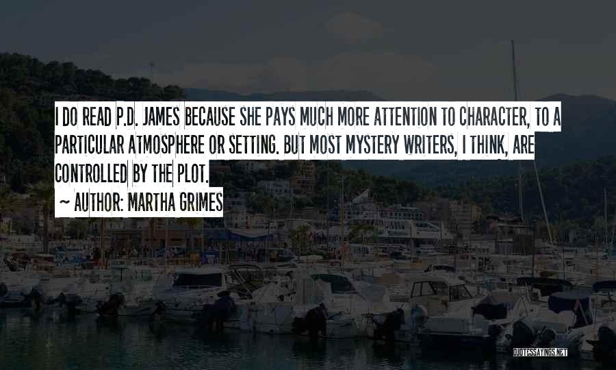 Martha Grimes Quotes: I Do Read P.d. James Because She Pays Much More Attention To Character, To A Particular Atmosphere Or Setting. But