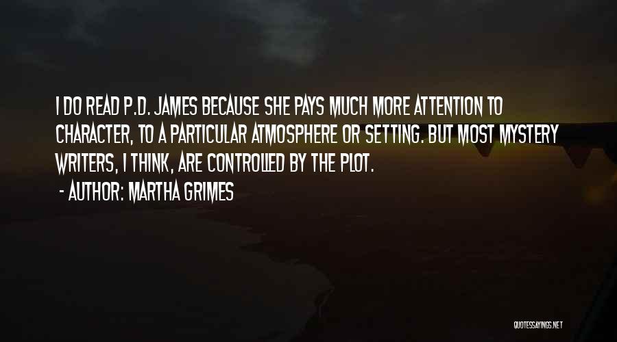 Martha Grimes Quotes: I Do Read P.d. James Because She Pays Much More Attention To Character, To A Particular Atmosphere Or Setting. But