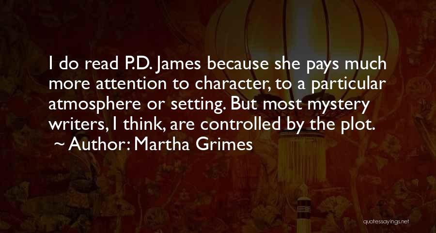 Martha Grimes Quotes: I Do Read P.d. James Because She Pays Much More Attention To Character, To A Particular Atmosphere Or Setting. But