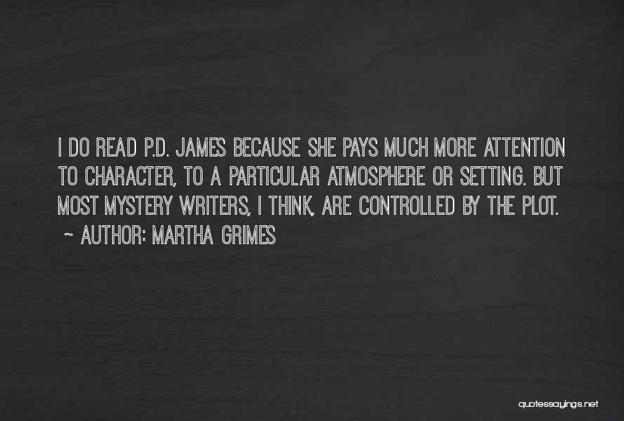 Martha Grimes Quotes: I Do Read P.d. James Because She Pays Much More Attention To Character, To A Particular Atmosphere Or Setting. But