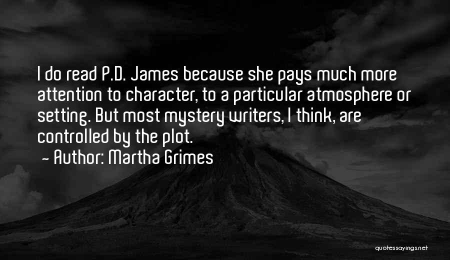 Martha Grimes Quotes: I Do Read P.d. James Because She Pays Much More Attention To Character, To A Particular Atmosphere Or Setting. But