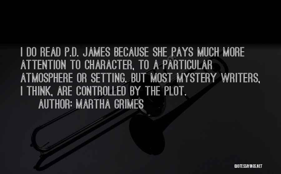 Martha Grimes Quotes: I Do Read P.d. James Because She Pays Much More Attention To Character, To A Particular Atmosphere Or Setting. But