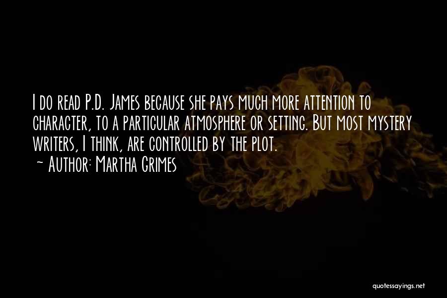 Martha Grimes Quotes: I Do Read P.d. James Because She Pays Much More Attention To Character, To A Particular Atmosphere Or Setting. But
