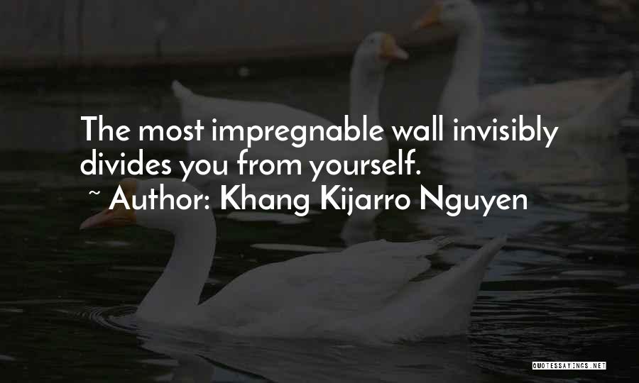 Khang Kijarro Nguyen Quotes: The Most Impregnable Wall Invisibly Divides You From Yourself.