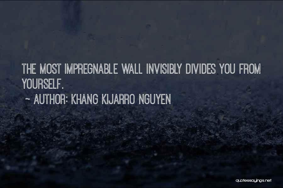 Khang Kijarro Nguyen Quotes: The Most Impregnable Wall Invisibly Divides You From Yourself.