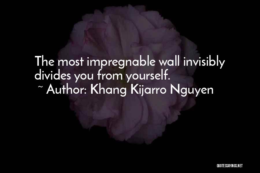 Khang Kijarro Nguyen Quotes: The Most Impregnable Wall Invisibly Divides You From Yourself.