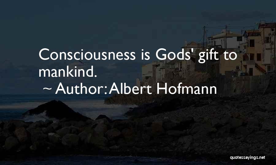 Albert Hofmann Quotes: Consciousness Is Gods' Gift To Mankind.