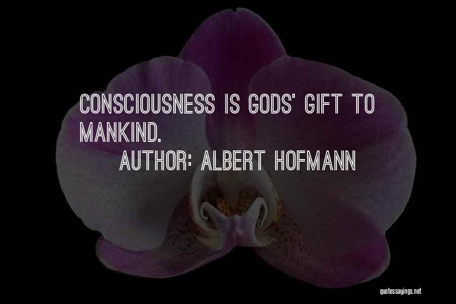 Albert Hofmann Quotes: Consciousness Is Gods' Gift To Mankind.