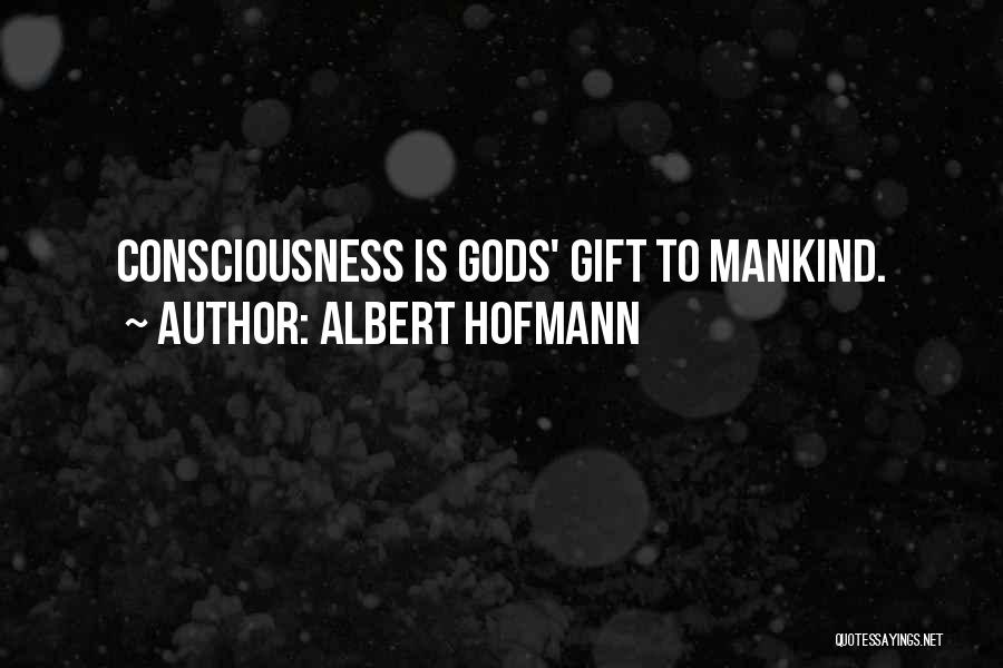 Albert Hofmann Quotes: Consciousness Is Gods' Gift To Mankind.