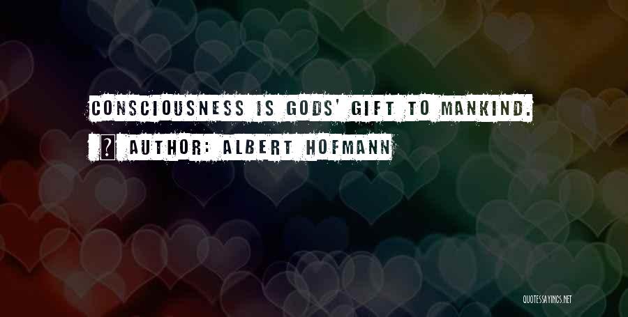 Albert Hofmann Quotes: Consciousness Is Gods' Gift To Mankind.