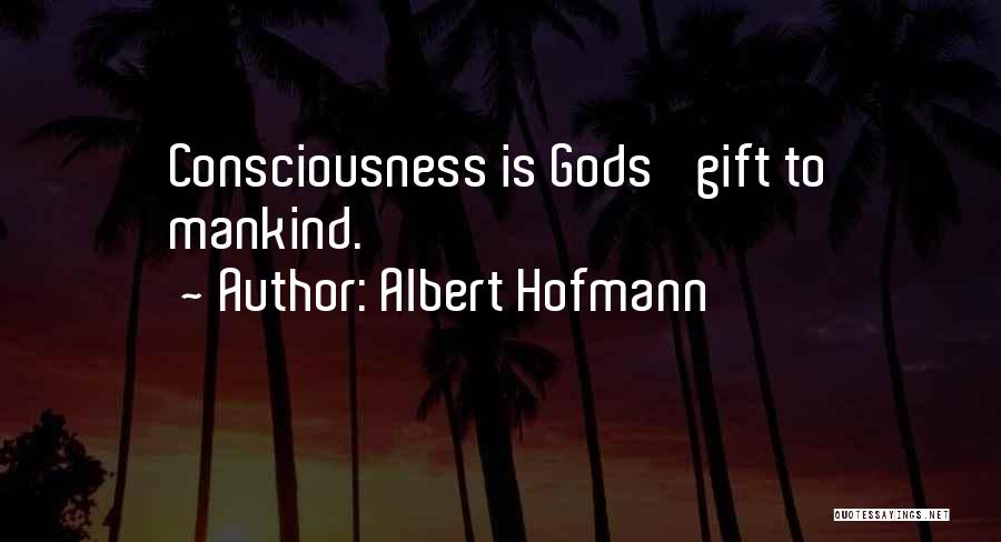 Albert Hofmann Quotes: Consciousness Is Gods' Gift To Mankind.